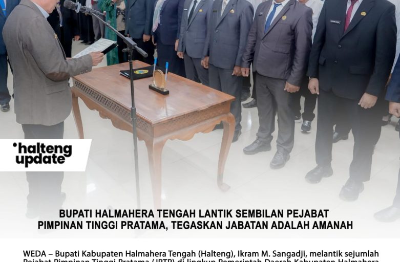 BUPATI HALMAHERA TENGAH LANTIK SEMBILAN PEJABAT PIMPINAN TINGGI PRATAMA, TEGASKAN JABATAN ADALAH AMANAH