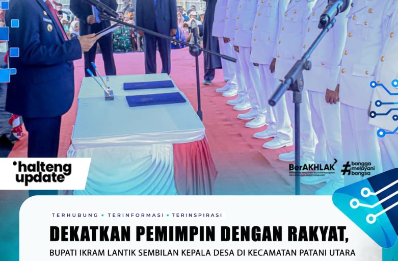 DEKATKAN PEMIMPIN DENGAN RAKYAT, BUPATI IKRAM LANTIK SEMBILAN KEPALA DESA DI KECAMATAN PATANI UTARA